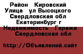 Chjxyj ghjlfv 20nb njyysq rjyntqyth › Район ­ Кировский › Улица ­ ул.Высоцкого - Свердловская обл., Екатеринбург г. Недвижимость » Гаражи   . Свердловская обл.